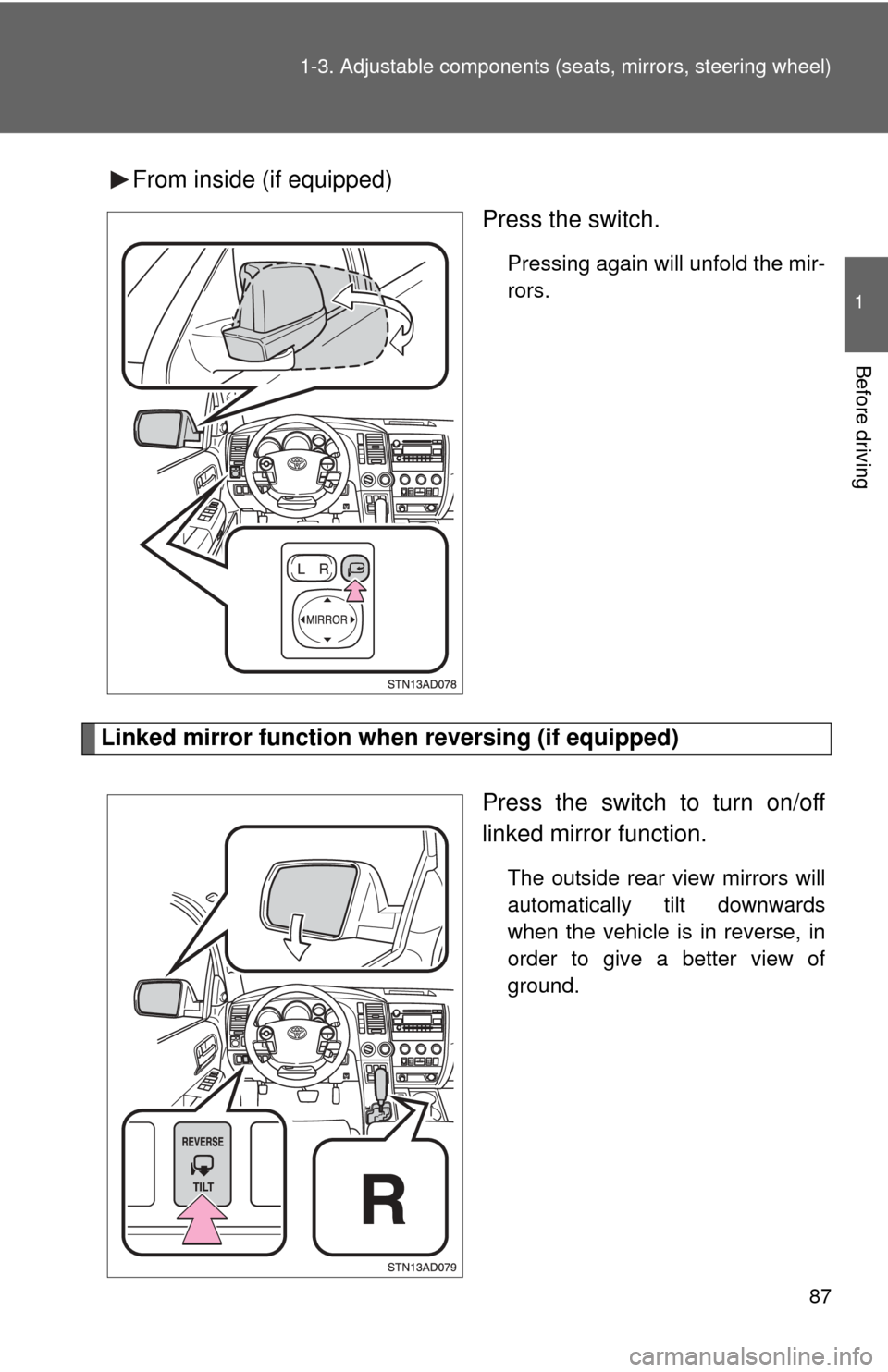 TOYOTA SEQUOIA 2011 2.G Manual Online 87
1-3. Adjustable components (s
eats, mirrors, steering wheel)
1
Before driving
From inside (if equipped)
Press the switch.
Pressing again will unfold the mir-
rors.
Linked mirror function when rever