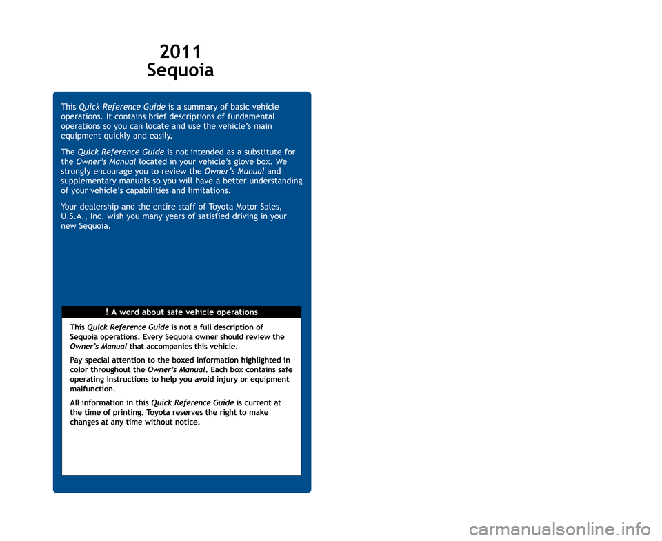 TOYOTA SEQUOIA 2011 2.G Quick Reference Guide 2011
Sequoia
!A word about safe vehicle operations
This
Quick Reference Guide is a summary of basic vehicle
operations. It contains brief descriptions of fundamental
operations so you can locate and TOYOTA SEQUOIA 2011 2.G Quick Reference Guide 2011
Sequoia
!A word about safe vehicle operations
This
Quick Reference Guide is a summary of basic vehicle
operations. It contains brief descriptions of fundamental
operations so you can locate and