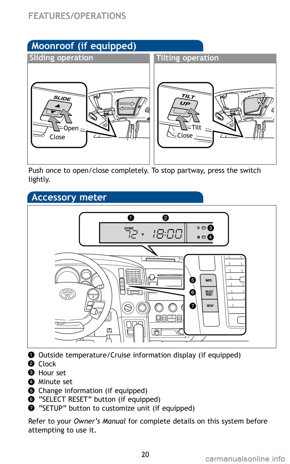 TOYOTA SEQUOIA 2011 2.G Quick Reference Guide 20
OpenTilt
CloseClose
FEATURES/OPERATIONS
Push once to open/close completely. To stop partway, press the switch
lightly.
Outside temperature/Cruise information display (if equipped)
Clock
Hour set
Mi TOYOTA SEQUOIA 2011 2.G Quick Reference Guide 20
OpenTilt
CloseClose
FEATURES/OPERATIONS
Push once to open/close completely. To stop partway, press the switch
lightly.
Outside temperature/Cruise information display (if equipped)
Clock
Hour set
Mi