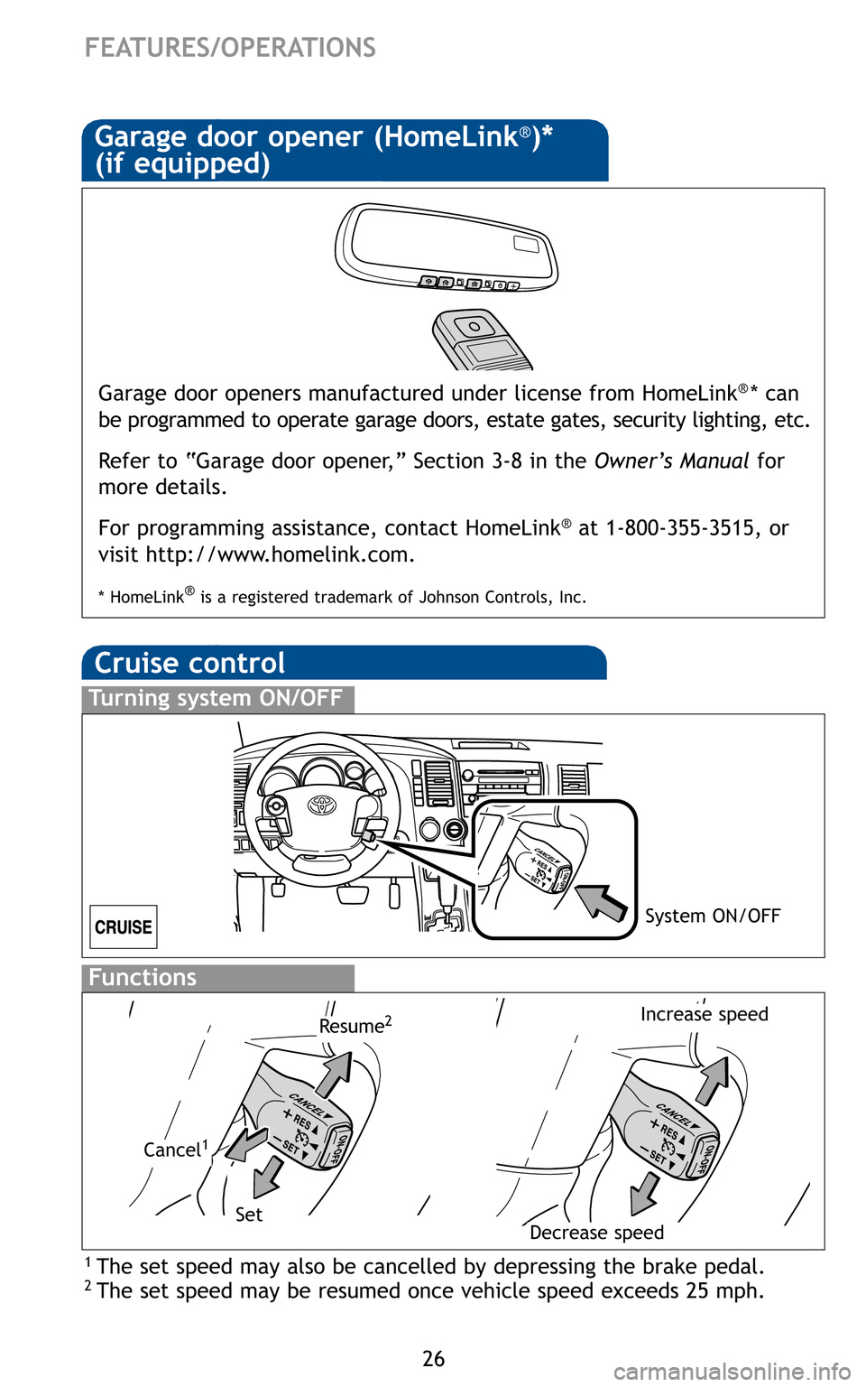 TOYOTA SEQUOIA 2011 2.G Quick Reference Guide 26
FEATURES/OPERATIONS
Garage door openers manufactured under license from HomeLink®* can
be programmed to operate garage doors, estate gates, security lighting, \
etc.
Refer to “Garage door opener