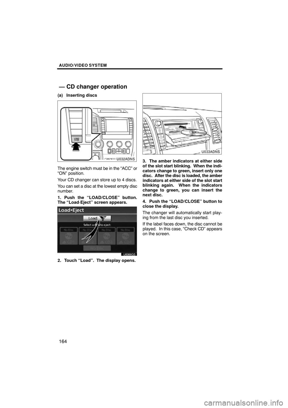TOYOTA SEQUOIA 2012 2.G Navigation Manual AUDIO/VIDEO SYSTEM
164
(a) Inserting discs
U032ADNS
The engine switch must be in the “ACC” or
“ON” position.
Your CD changer can store up to 4 discs.
You can set a disc at the lowest empty dis TOYOTA SEQUOIA 2012 2.G Navigation Manual AUDIO/VIDEO SYSTEM
164
(a) Inserting discs
U032ADNS
The engine switch must be in the “ACC” or
“ON” position.
Your CD changer can store up to 4 discs.
You can set a disc at the lowest empty dis