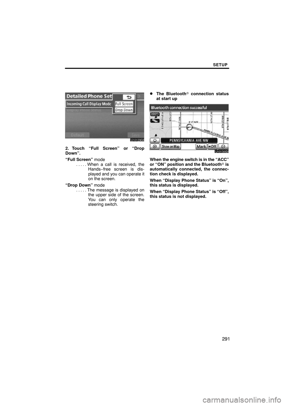 TOYOTA SEQUOIA 2012 2.G Navigation Manual SETUP
291
2. Touch “Full Screen” or “Drop
Down”.
“Full Screen” modeWhen a call is received, the
. . . . . 
Hands −free screen is dis-
played and you  can operate it
on the screen.
“Dro