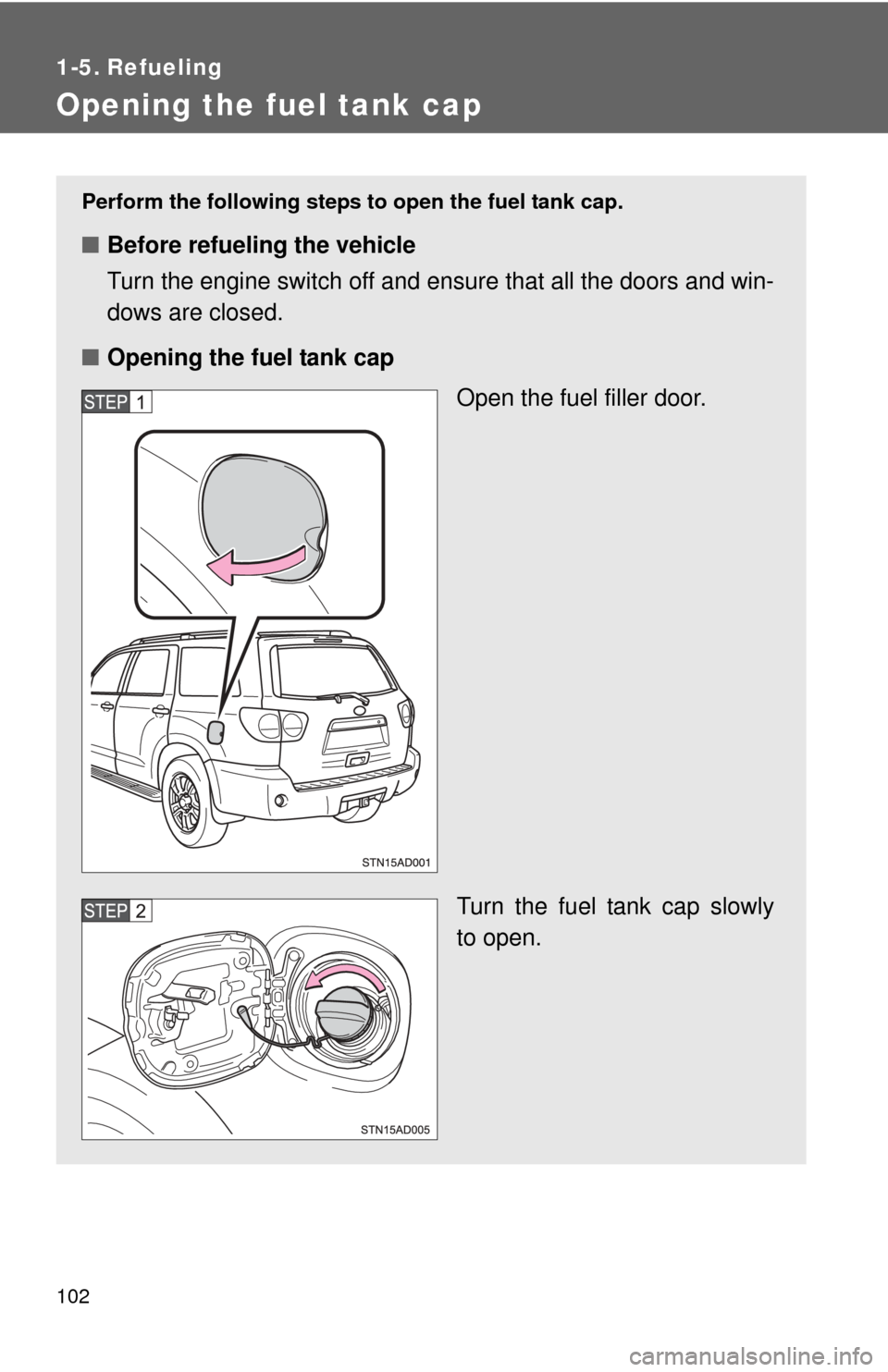 TOYOTA SEQUOIA 2012 2.G Owners Manual 102
1-5. Refueling
Opening the fuel tank cap
Perform the following steps to open the fuel tank cap.
■Before refueling the vehicle
Turn the engine switch off and ensure that all the doors and win-
do