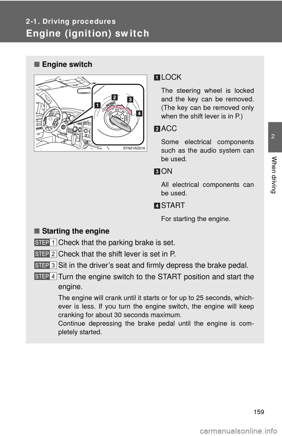 TOYOTA SEQUOIA 2012 2.G User Guide 159
2-1. Driving procedures
2
When driving
Engine (ignition) switch
■Engine switch
LOCK
The steering wheel is locked
and the key can be removed.
(The key can be removed only
when the shift lever is 