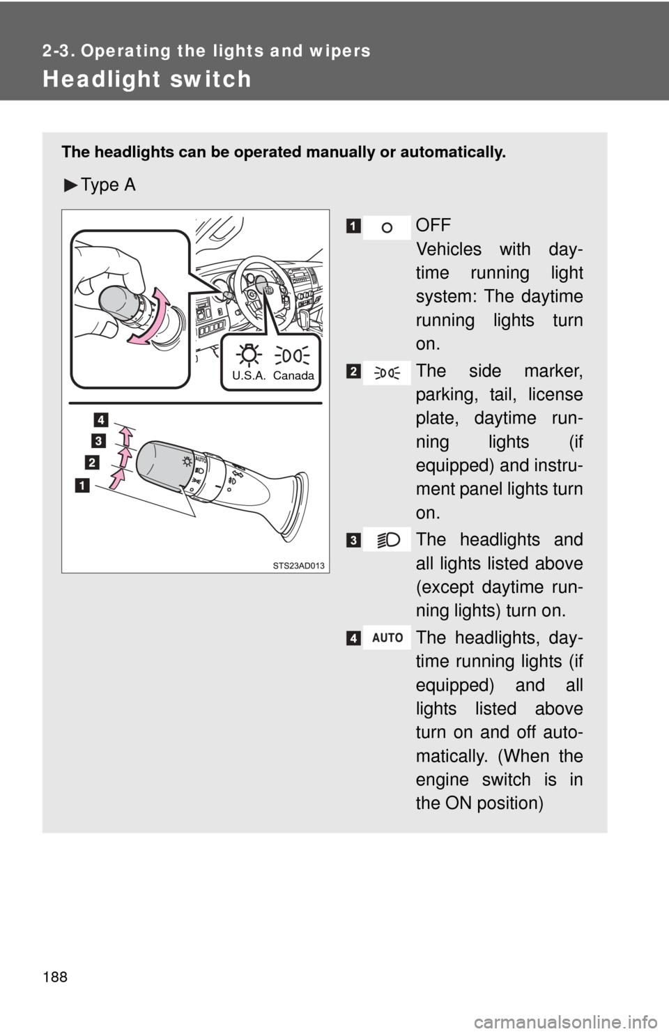TOYOTA SEQUOIA 2012 2.G Owners Manual 188
2-3. Operating the lights and wipers
Headlight switch
 
The headlights can be operated manually or automatically.
Ty p e  A
OFF
Vehicles with day-
time running light
system: The daytime
running li