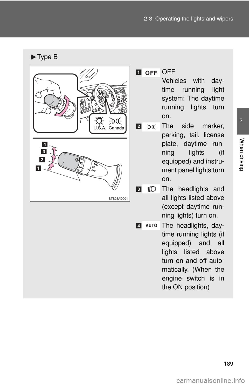 TOYOTA SEQUOIA 2012 2.G Owners Manual 189
2-3. Operating the lights and wipers
2
When driving
Ty p e  B
OFF
Vehicles with day-
time running light
system: The daytime
running lights turn
on.
The side marker,
parking, tail, license
plate, d