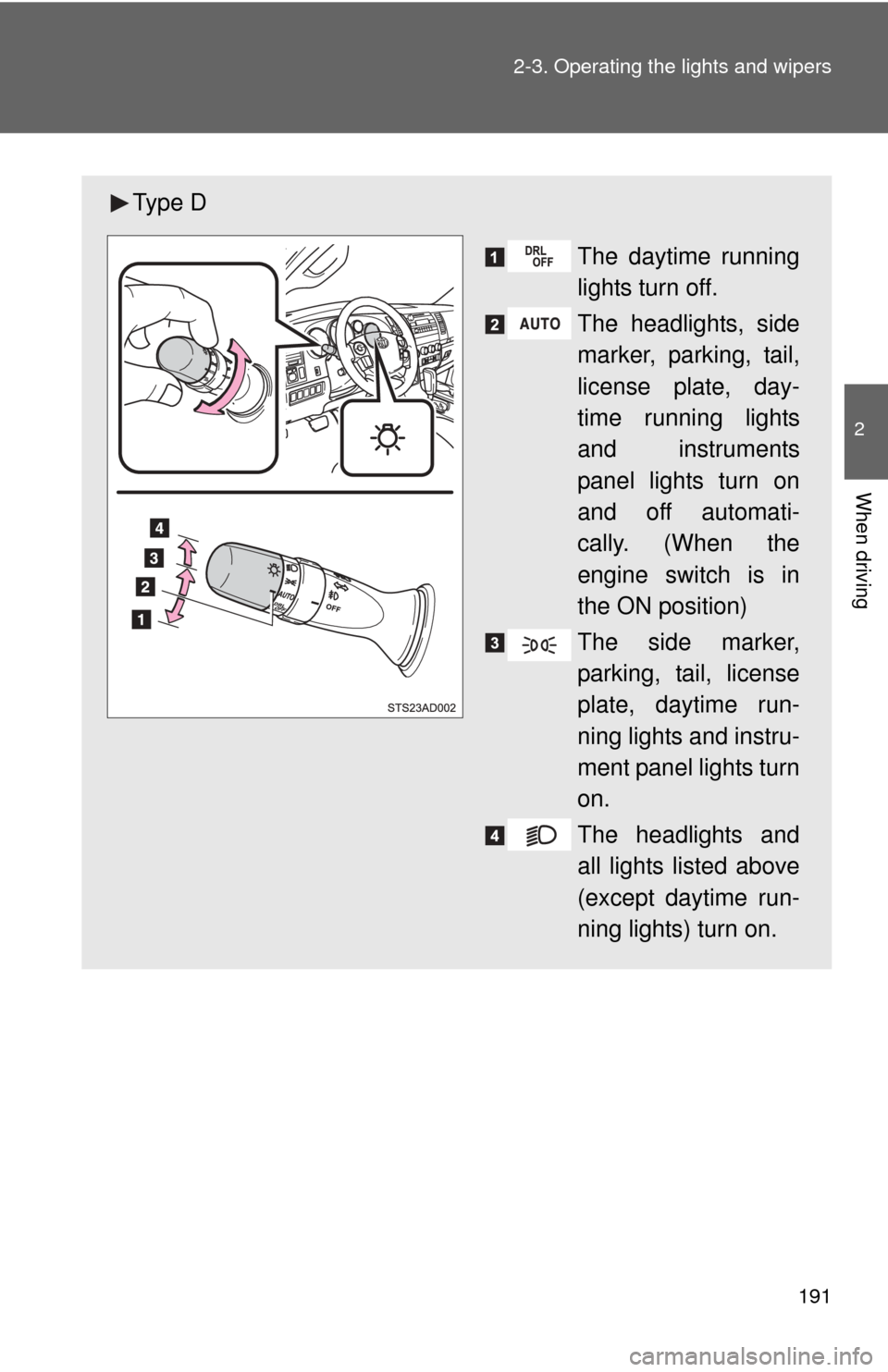 TOYOTA SEQUOIA 2012 2.G Owners Manual 191
2-3. Operating the lights and wipers
2
When driving
Ty p e  D
The daytime running
lights turn off.
The headlights, side
marker, parking, tail,
license plate, day-
time running lights
and instrumen