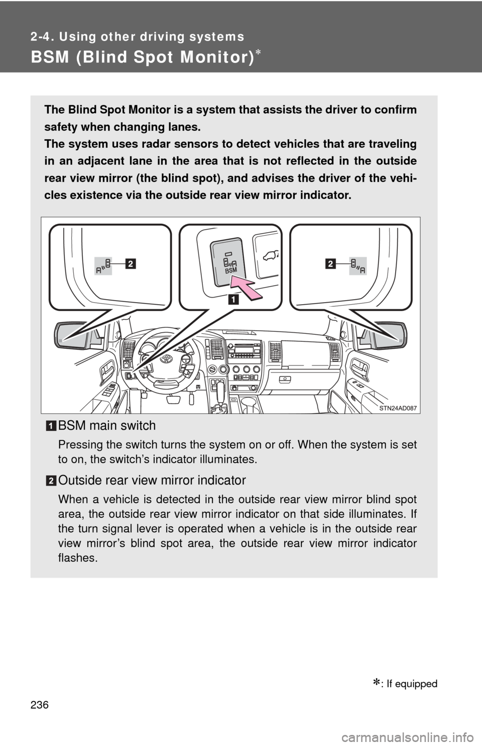 TOYOTA SEQUOIA 2012 2.G User Guide 236
2-4. Using other driving systems
BSM (Blind Spot Monitor)
: If equipped
The Blind Spot Monitor is a system that assists the driver to confirm
safety when changing lanes.
The system uses rada TOYOTA SEQUOIA 2012 2.G User Guide 236
2-4. Using other driving systems
BSM (Blind Spot Monitor)
: If equipped
The Blind Spot Monitor is a system that assists the driver to confirm
safety when changing lanes.
The system uses rada