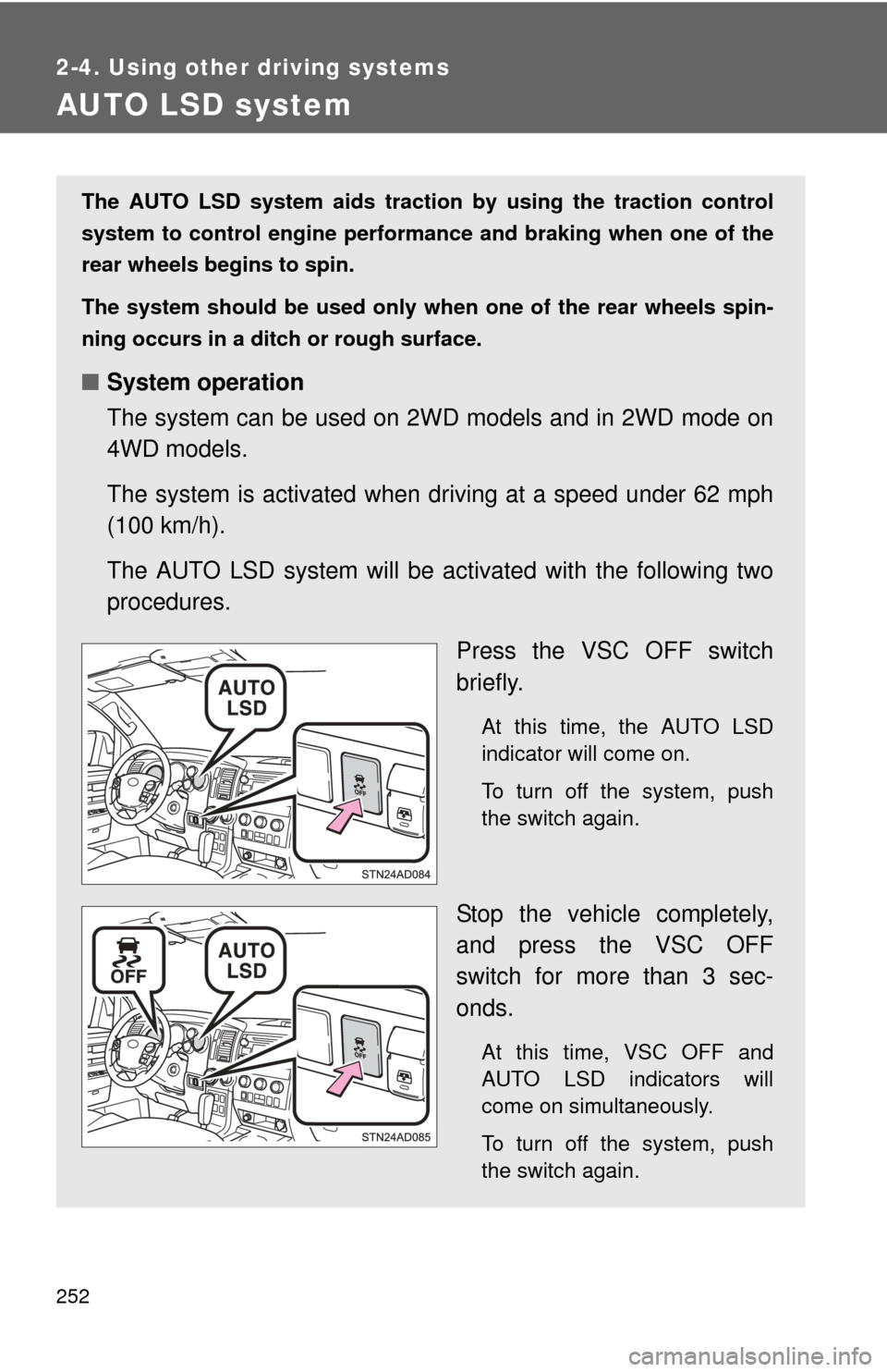 TOYOTA SEQUOIA 2012 2.G Owners Manual 252
2-4. Using other driving systems
AUTO LSD system
The AUTO LSD system aids traction by using the traction control
system to control engine performance and braking when one of the
rear wheels begins