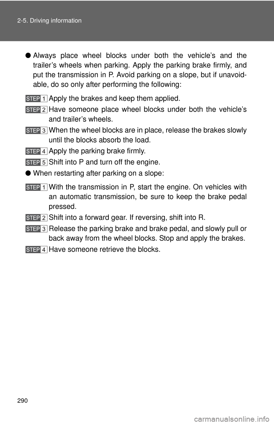 TOYOTA SEQUOIA 2012 2.G Owners Manual 290 2-5. Driving information
●Always place wheel blocks under both the vehicle’s and the
trailer’s wheels when parking. Ap ply the parking brake firmly, and
put the transmission in P. Avoid park
