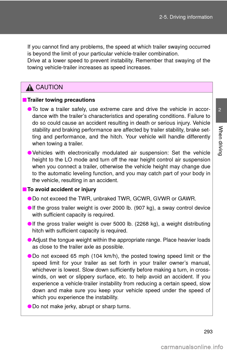 TOYOTA SEQUOIA 2012 2.G Owners Manual 293
2-5. Driving information
2
When driving
If you cannot find any problems, the speed at which trailer swaying occu\
rred
is beyond the limit of your particular vehicle-trailer combination.
Drive at 