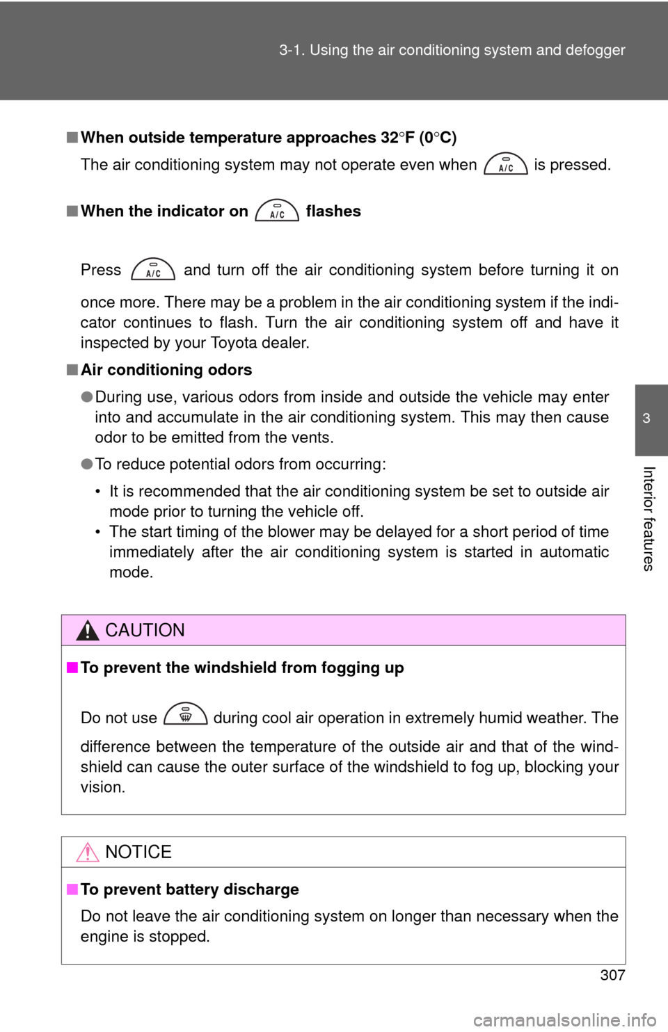 TOYOTA SEQUOIA 2012 2.G User Guide 307
3-1. Using the air conditioning system
 and defogger
3
Interior features
■When outside temperature approaches 32 F (0 C)
The air conditioning system may not operate even when   is pressed.