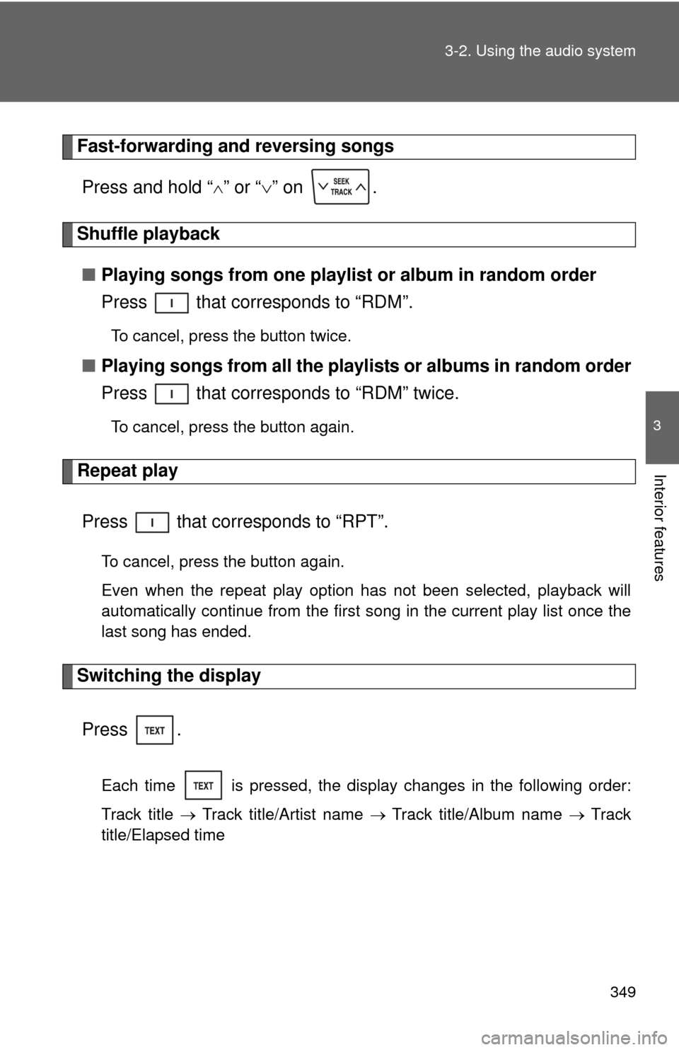TOYOTA SEQUOIA 2012 2.G Owners Manual 349
3-2. Using the audio system
3
Interior features
Fast-forwarding and reversing songs
Press and hold “
” or “ ” on  .
Shuffle playback
■ Playing songs from one playlis t or album in 