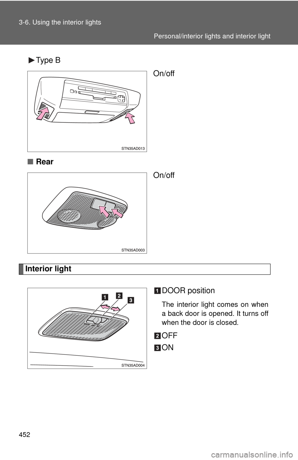 TOYOTA SEQUOIA 2012 2.G Owners Manual 452 3-6. Using the interior lights
Type BOn/off
■ Rear
On/off
Interior light
DOOR position
The interior light comes on when
a back door is opened. It turns off
when the door is closed.
OFF
ON
Person