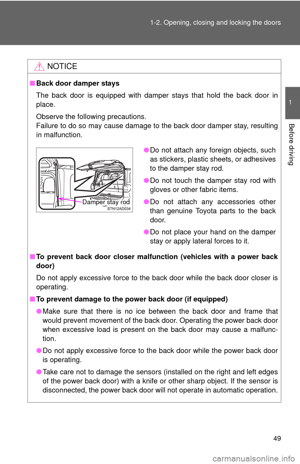 TOYOTA SEQUOIA 2012 2.G Service Manual 49
1-2. Opening, closing and locking the doors
1
Before driving
NOTICE
■
Back door damper stays
The back door is equipped with damper stays that hold the back door in
place.
Observe the following pr
