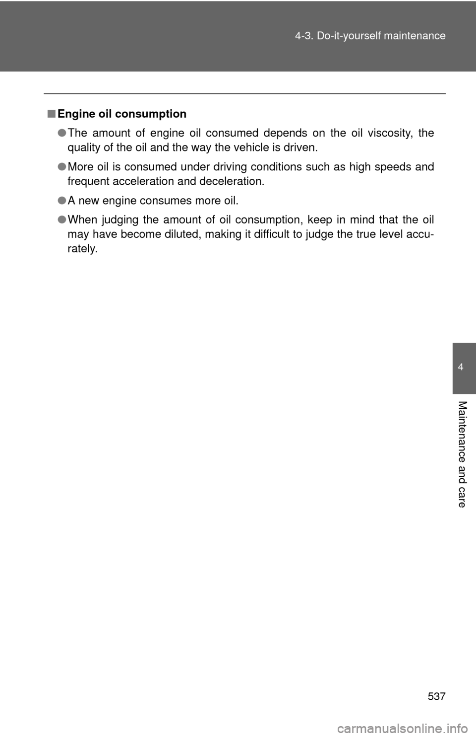 TOYOTA SEQUOIA 2012 2.G Owners Manual 537
4-3. Do-it-yourself maintenance
4
Maintenance and care
■
Engine oil consumption
●The amount of engine oil consumed depends on the oil viscosity, the
quality of the oil and the way the vehicle 