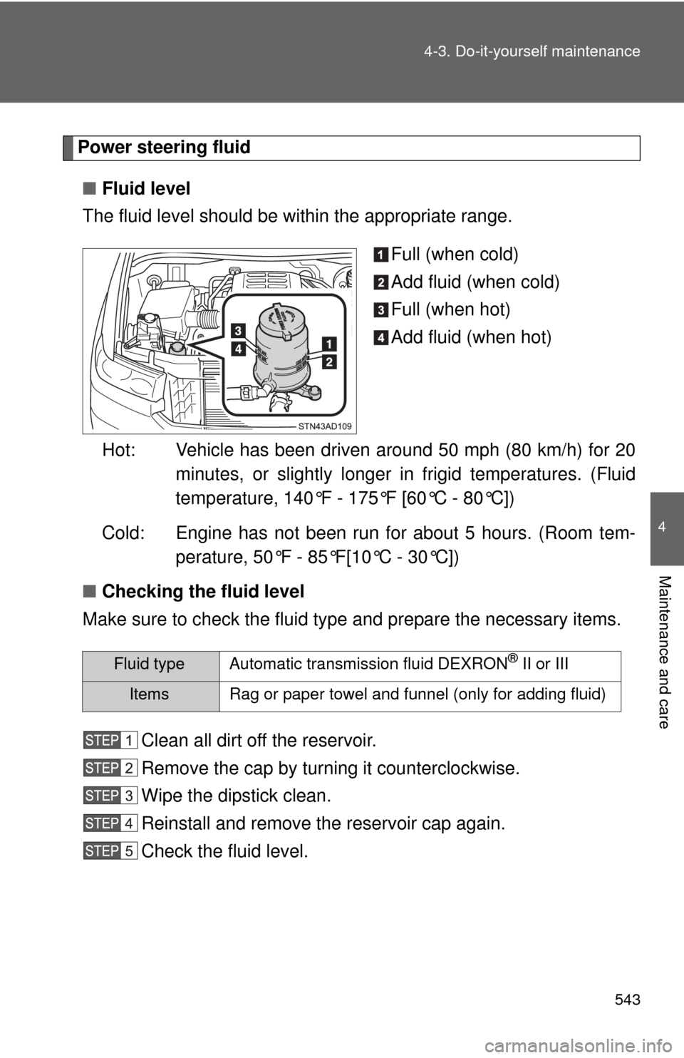 TOYOTA SEQUOIA 2012 2.G Owners Guide 543
4-3. Do-it-yourself maintenance
4
Maintenance and care
Power steering fluid
■ Fluid level
The fluid level should be within the appropriate range.
Full (when cold)
Add fluid (when cold)
Full (whe TOYOTA SEQUOIA 2012 2.G Owners Guide 543
4-3. Do-it-yourself maintenance
4
Maintenance and care
Power steering fluid
■ Fluid level
The fluid level should be within the appropriate range.
Full (when cold)
Add fluid (when cold)
Full (whe