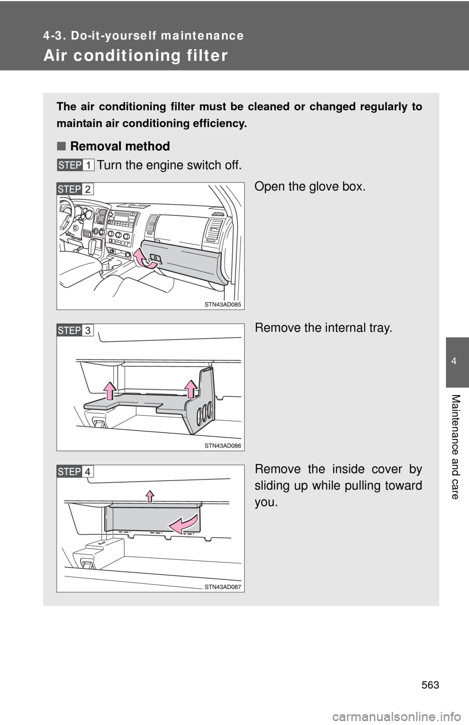 TOYOTA SEQUOIA 2012 2.G Owners Manual 563
4-3. Do-it-yourself maintenance
4
Maintenance and care
Air conditioning filter
The air conditioning filter must be cleaned or changed regularly to
maintain air conditioning efficiency.
■ Removal