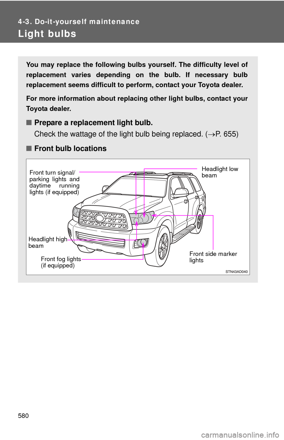 TOYOTA SEQUOIA 2012 2.G Owners Manual 580
4-3. Do-it-yourself maintenance
Light bulbs
You may replace the following bulbs yourself. The difficulty level of
replacement varies depending on the bulb. If necessary bulb
replacement seems diff