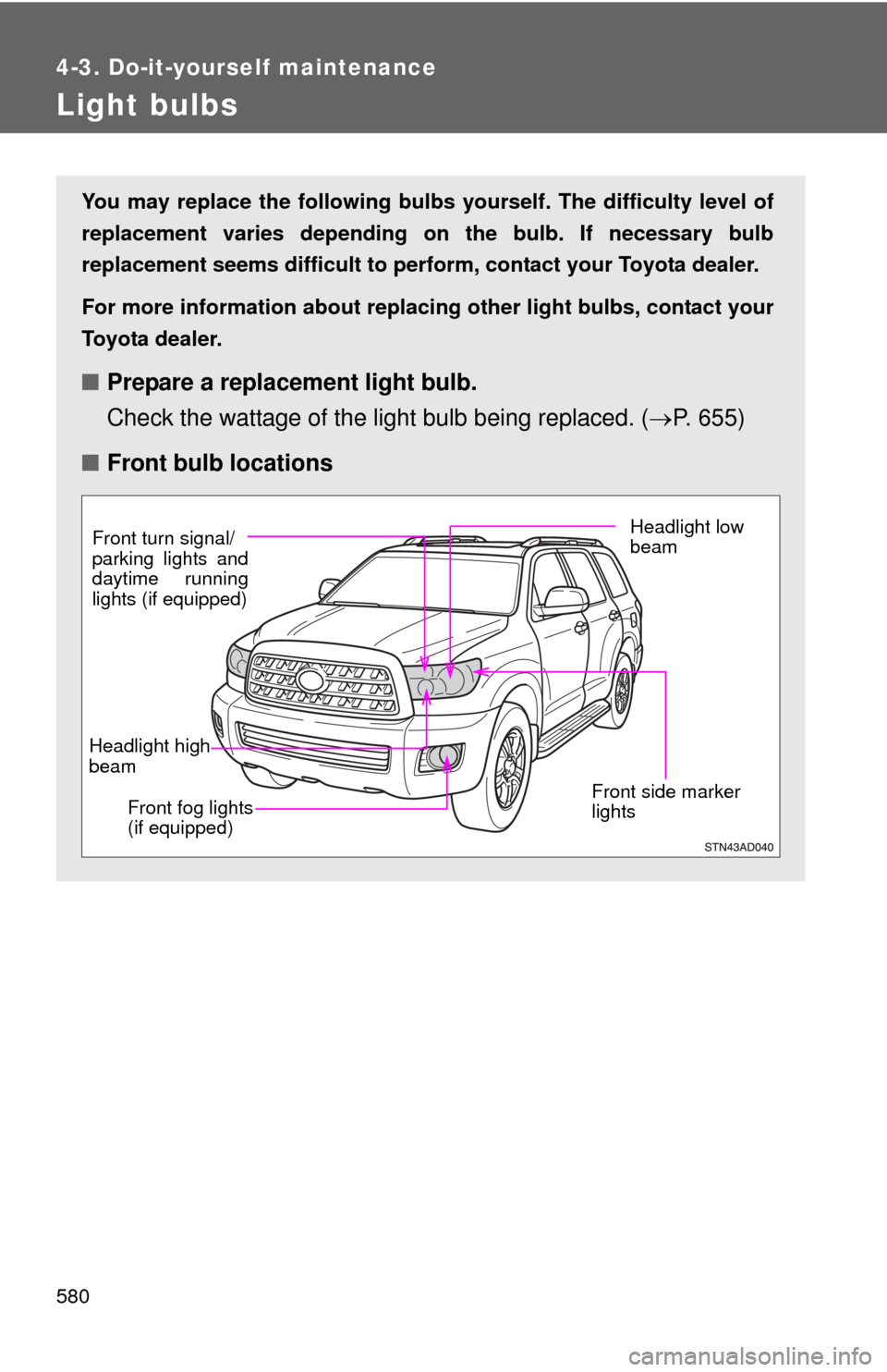 TOYOTA SEQUOIA 2012 2.G Owners Manual 580
4-3. Do-it-yourself maintenance
Light bulbs
You may replace the following bulbs yourself. The difficulty level of
replacement varies depending on the bulb. If necessary bulb
replacement seems diff TOYOTA SEQUOIA 2012 2.G Owners Manual 580
4-3. Do-it-yourself maintenance
Light bulbs
You may replace the following bulbs yourself. The difficulty level of
replacement varies depending on the bulb. If necessary bulb
replacement seems diff