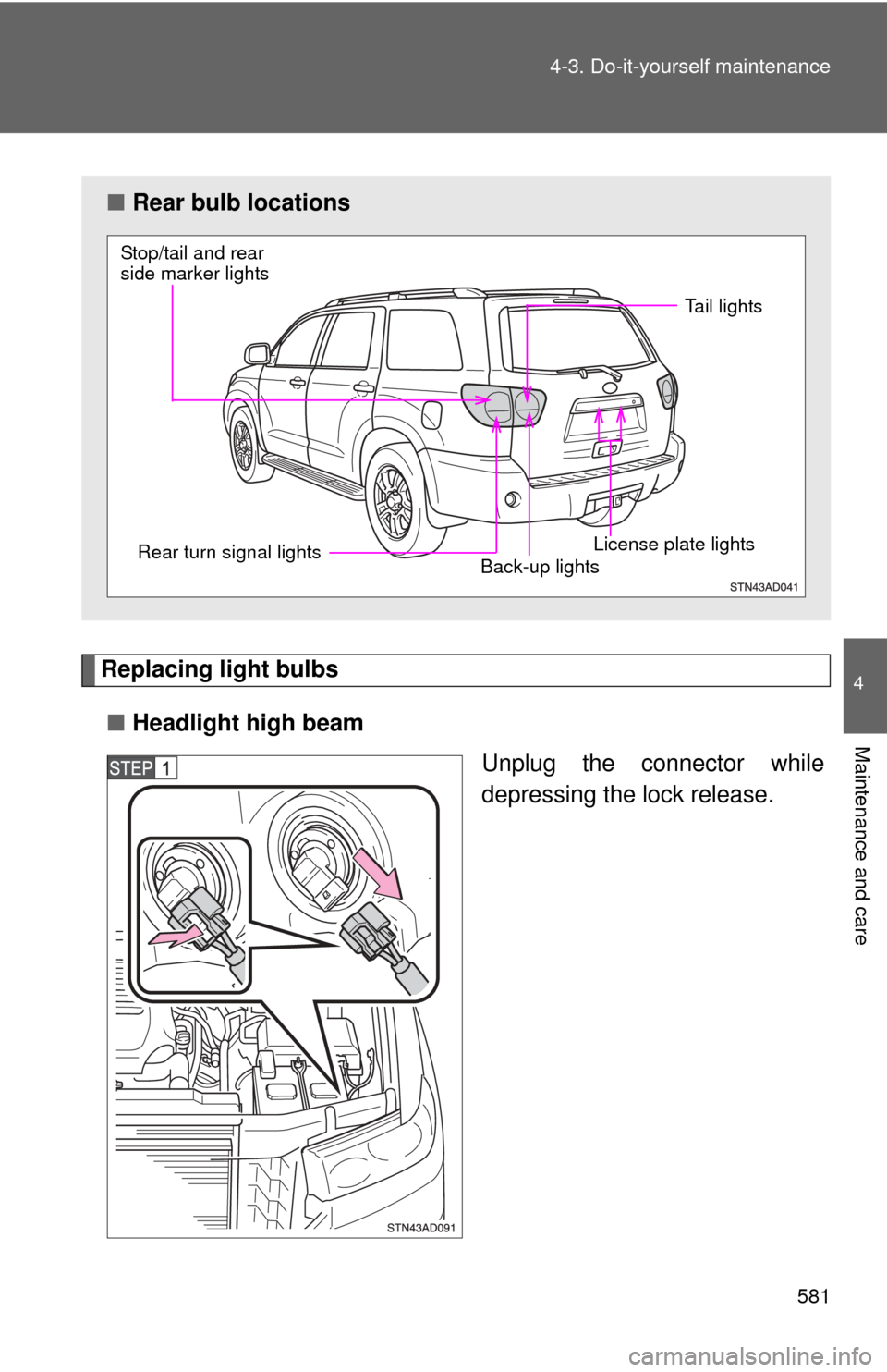 TOYOTA SEQUOIA 2012 2.G Owners Manual 581
4-3. Do-it-yourself maintenance
4
Maintenance and care
Replacing light bulbs
■ Headlight high beam
Unplug the connector while
depressing the lock release.
■Rear bulb locations
Stop/tail and re