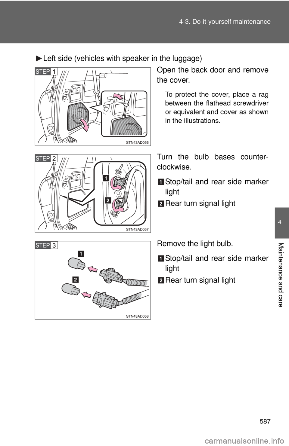 TOYOTA SEQUOIA 2012 2.G User Guide 587
4-3. Do-it-yourself maintenance
4
Maintenance and care
Left side (vehicles with speaker in the luggage)
Open the back door and remove
the cover.
To protect the cover, place a rag
between the flath