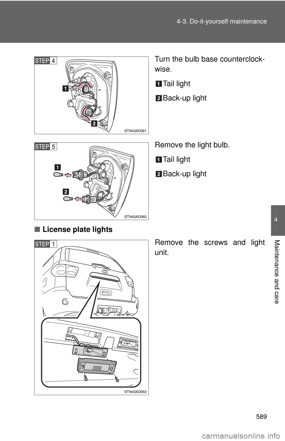 TOYOTA SEQUOIA 2012 2.G Owners Manual 589
4-3. Do-it-yourself maintenance
4
Maintenance and care
Turn the bulb base counterclock-
wise.
Tail light
Back-up light
Remove the light bulb. Tail light
Back-up light
■ License plate lights
Remo