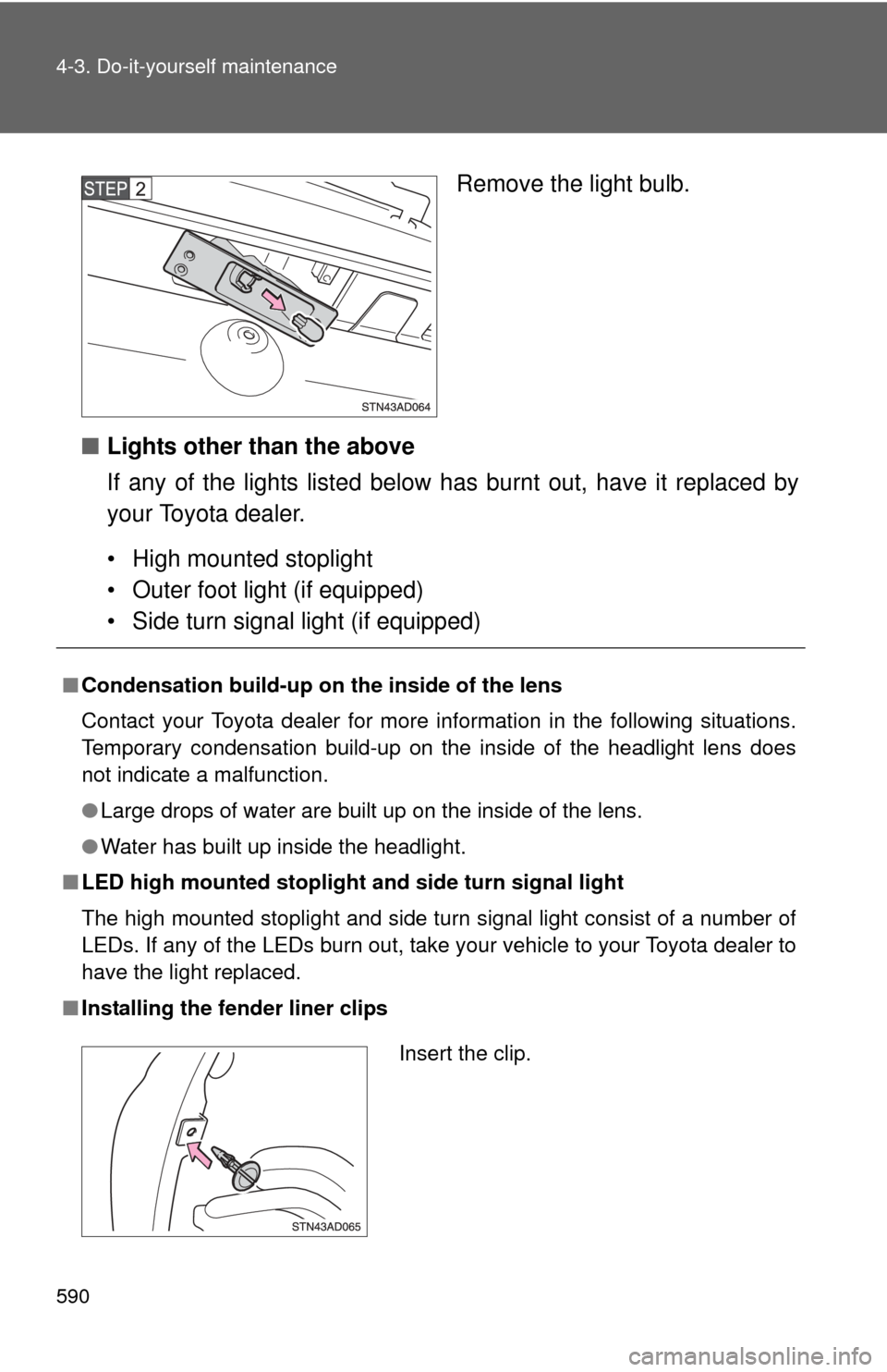 TOYOTA SEQUOIA 2012 2.G Owners Manual 590 4-3. Do-it-yourself maintenance
Remove the light bulb.
■ Lights other than the above
If any of the lights listed below has burnt out, have it replaced by
your Toyota dealer.
• High mounted sto