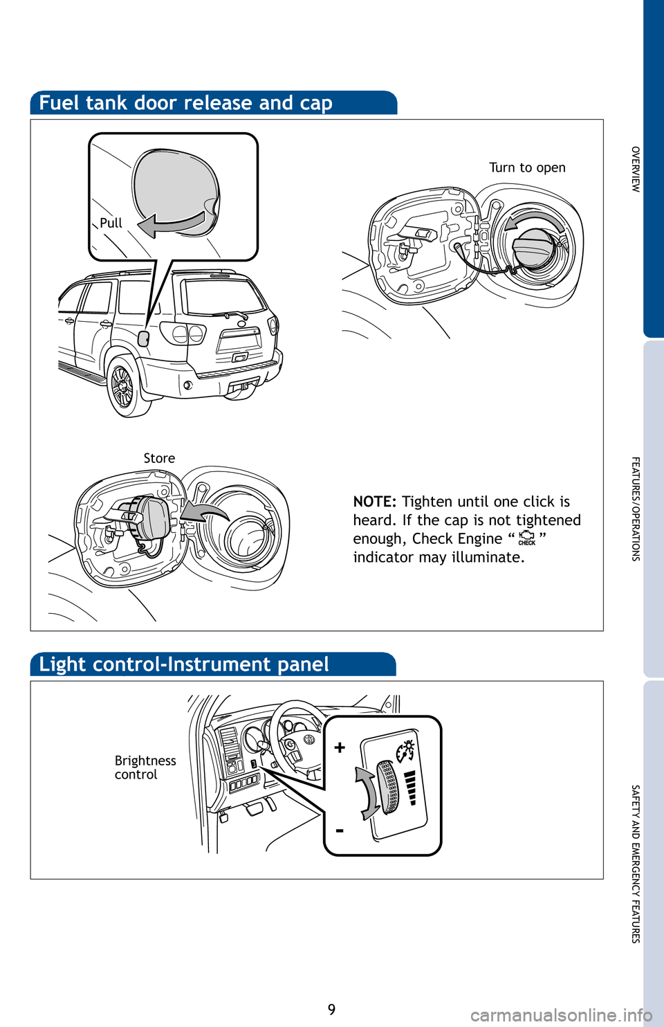 TOYOTA SEQUOIA 2012 2.G Quick Reference Guide OVERVIEW
FEATURES/OPERATIONS
SAFETY AND EMERGENCY FEATURES
9
for
Fuel tank door release and cap
NOTE:Tighten until one click is
heard. If the cap is not tightened
enough, Check Engine “ ”
indicato TOYOTA SEQUOIA 2012 2.G Quick Reference Guide OVERVIEW
FEATURES/OPERATIONS
SAFETY AND EMERGENCY FEATURES
9
for
Fuel tank door release and cap
NOTE:Tighten until one click is
heard. If the cap is not tightened
enough, Check Engine “ ”
indicato
