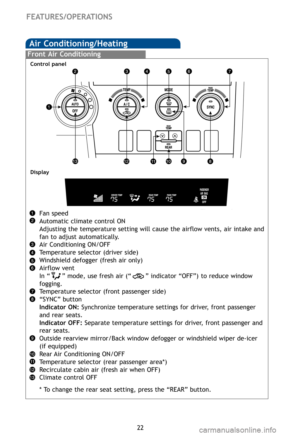 TOYOTA SEQUOIA 2012 2.G Quick Reference Guide 22
Front Air Conditioning
Fan speed
Automatic climate control ON
Adjusting the temperature setting will cause the airflow vents, air inta\
ke and
fan to adjust automatically.
Air Conditioning ON/OFF
T