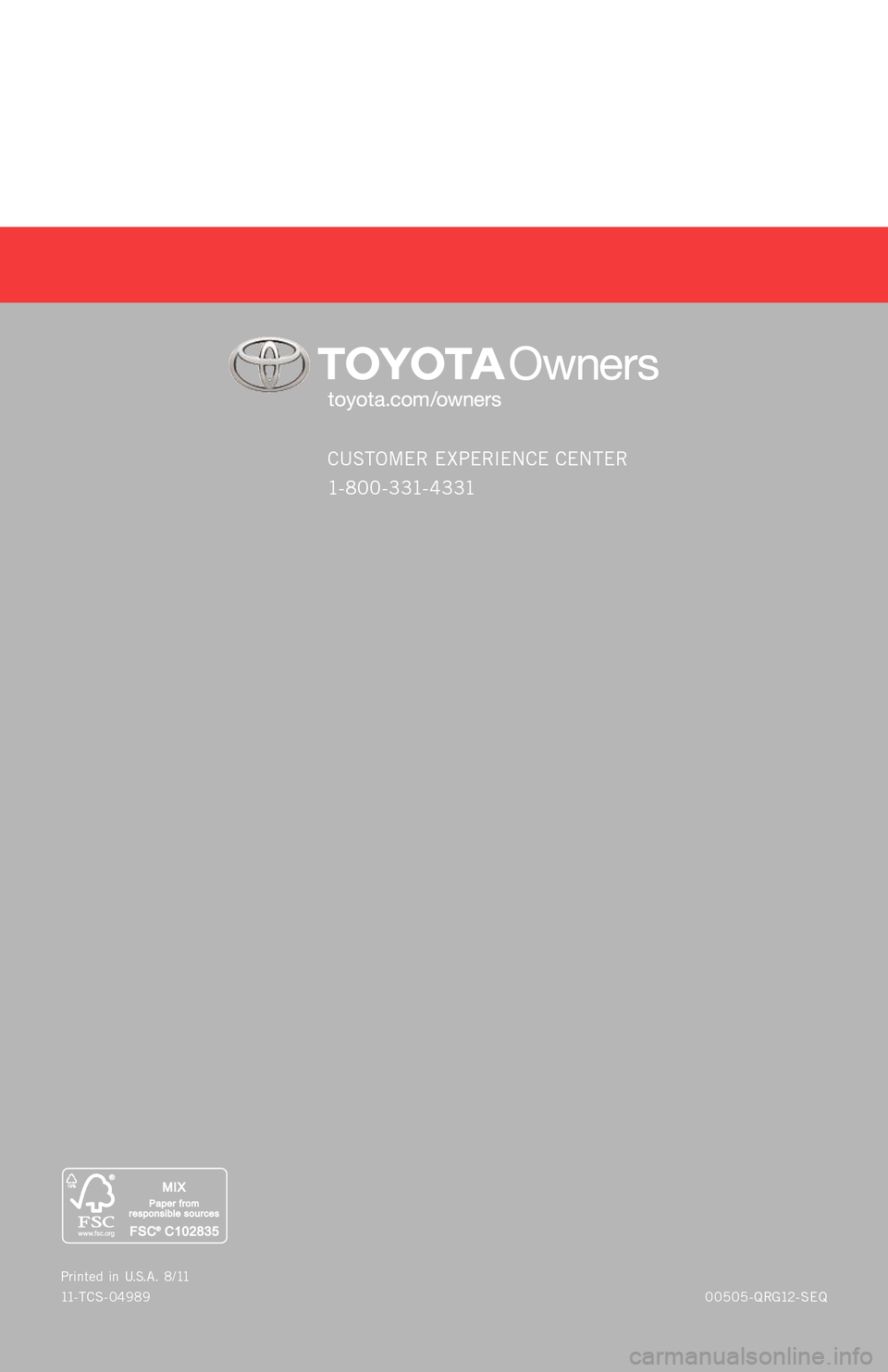 TOYOTA SEQUOIA 2012 2.G Quick Reference Guide CUSTOMER EXPERIEN CE CENTER
1- 8 0 0 - 3 31- 4 3 31
00505-Q RG12 - SEQ
P
rinted in U.S .A. 8 / 11
11 - TCS -04989
SEQUOIA
2 0 1 2
11-TCS-04989_QRG_Sequoia_1_0F_lm.indd 558/16/11 8:25 PM TOYOTA SEQUOIA 2012 2.G Quick Reference Guide CUSTOMER EXPERIEN CE CENTER
1- 8 0 0 - 3 31- 4 3 31
00505-Q RG12 - SEQ
P
rinted in U.S .A. 8 / 11
11 - TCS -04989
SEQUOIA
2 0 1 2
11-TCS-04989_QRG_Sequoia_1_0F_lm.indd 558/16/11 8:25 PM