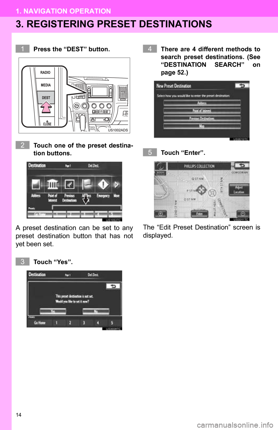 TOYOTA SEQUOIA 2013 2.G Navigation Manual 14
1. NAVIGATION OPERATION
3. REGISTERING PRESET DESTINATIONS
Press the “DEST” button.
Touch one of the preset destina-
tion buttons.
A preset destination can be set to any
preset des TOYOTA SEQUOIA 2013 2.G Navigation Manual 14
1. NAVIGATION OPERATION
3. REGISTERING PRESET DESTINATIONS
Press the “DEST” button.
Touch one of the preset destina-
tion buttons.
A preset destination can be set to any
preset des