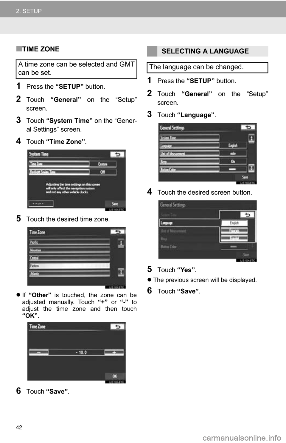TOYOTA SEQUOIA 2013 2.G Navigation Manual 42
2. SETUP
■TIME ZONE
1Press the “SETUP” button.
2Touch “General”   on  the  “Setup”
screen.
3Touch  “System Time”  on the “Gener-
al Settings” screen.
4Touch  “Time Zone” .
