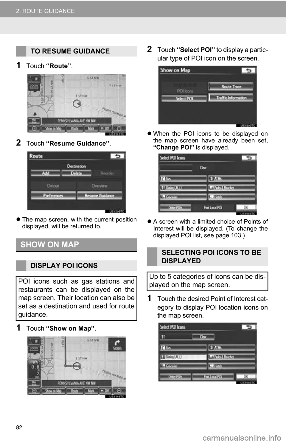 TOYOTA SEQUOIA 2013 2.G Navigation Manual 82
2. ROUTE GUIDANCE
1Touch “Route” .
2Touch “Resume Guidance” .
The  map  screen,  with  the  current  position
displayed, will be returned to.
1Touch  “Show on Map” .
2Touch “Select