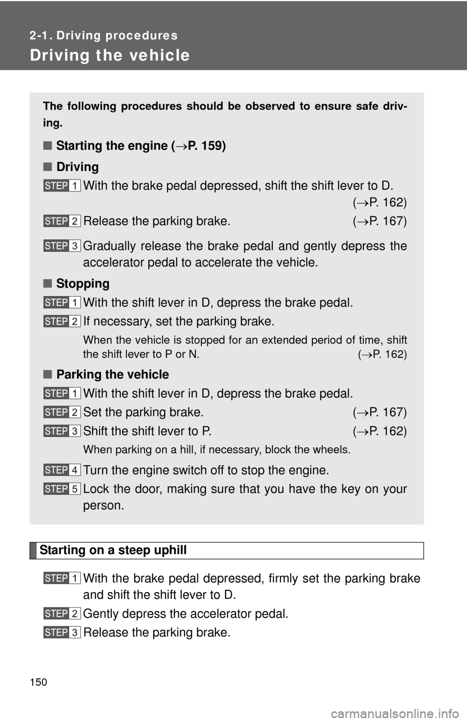 TOYOTA SEQUOIA 2013 2.G Owners Manual 150
2-1. Driving procedures
Driving the vehicle
Starting on a steep uphillWith the brake pedal depressed, firmly set the parking brake
and shift the shift lever to D.
Gently depress the accelerator pe