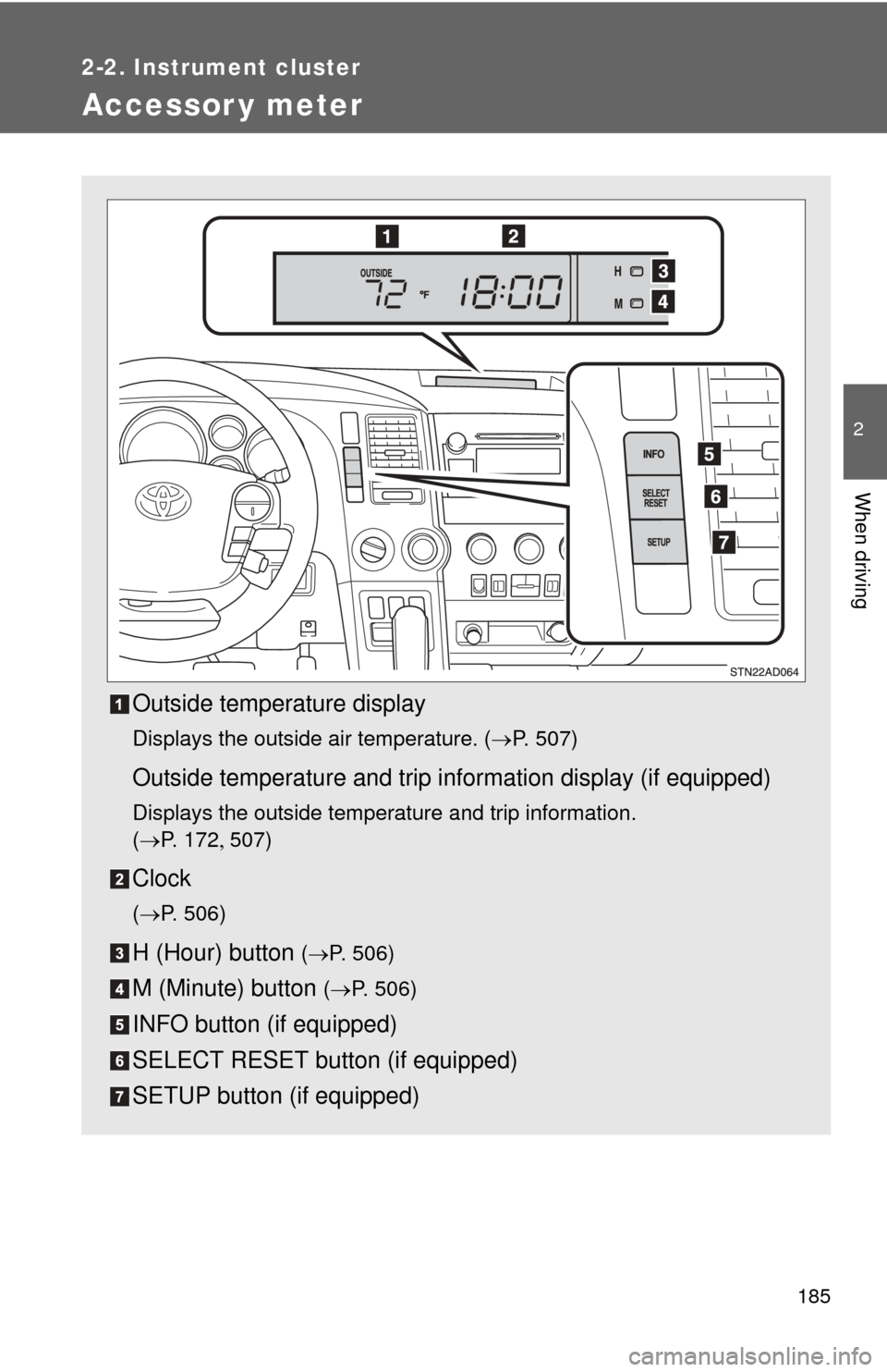 TOYOTA SEQUOIA 2013 2.G Owners Manual 185
2-2. Instrument cluster
2
When driving
Accessor y meter
Outside temperature display
Displays the outside air temperature. (P. 507)
Outside temperature and trip information display (if equipped)