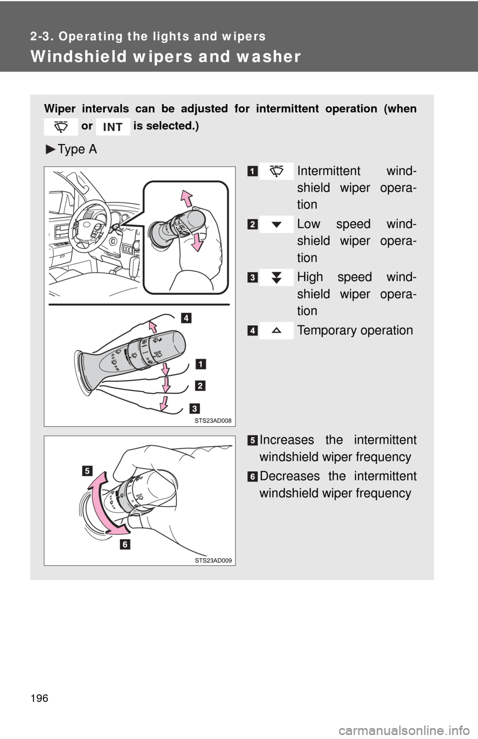 TOYOTA SEQUOIA 2013 2.G Owners Manual 196
2-3. Operating the lights and wipers
Windshield wipers and washer
Wiper intervals can be adjusted for intermittent operation (when
 or   is selected.)
Ty p e  A
Intermittent wind-
shield wiper ope