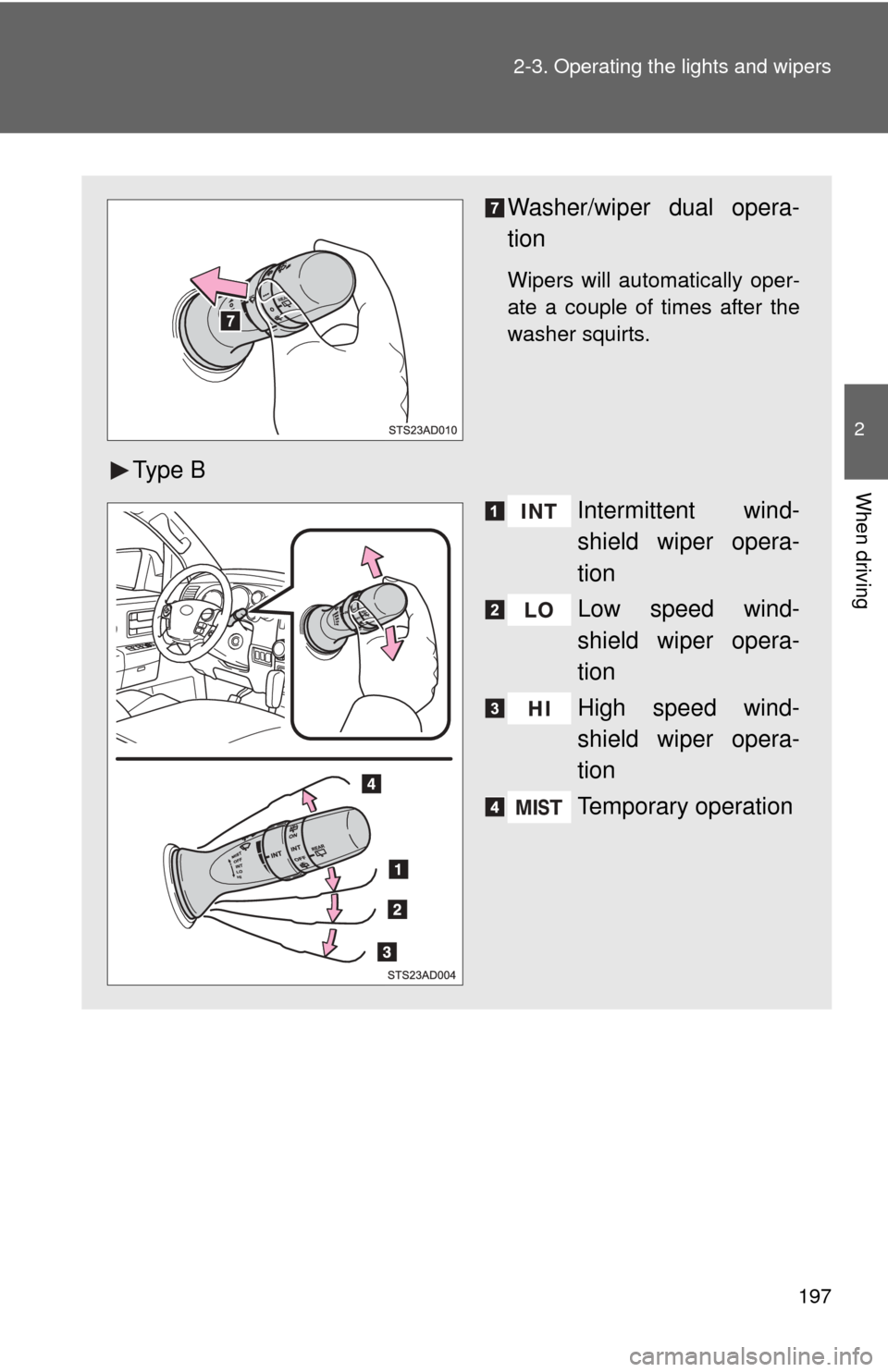TOYOTA SEQUOIA 2013 2.G Owners Manual 197
2-3. Operating the lights and wipers
2
When driving
Washer/wiper dual opera-
tion
Wipers will automatically oper-
ate a couple of times after the
washer squirts.
Ty p e  B
Intermittent wind-
shiel