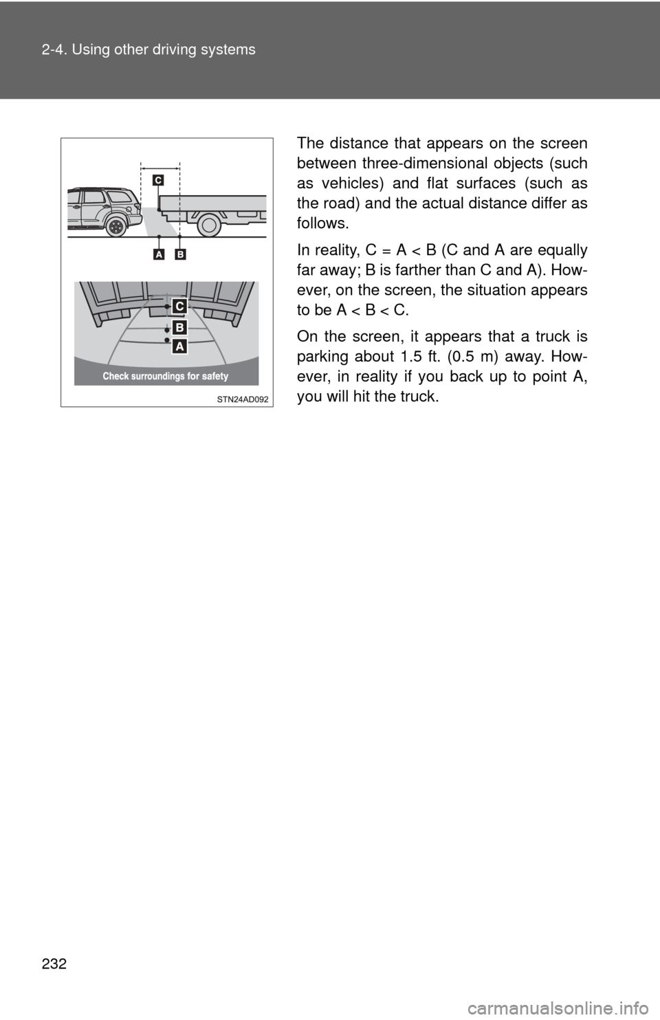 TOYOTA SEQUOIA 2013 2.G Owners Manual 232 2-4. Using other driving systems
The distance that appears on the screen
between three-dimensional objects (such
as vehicles) and flat surfaces (such as
the road) and the actual distance differ as TOYOTA SEQUOIA 2013 2.G Owners Manual 232 2-4. Using other driving systems
The distance that appears on the screen
between three-dimensional objects (such
as vehicles) and flat surfaces (such as
the road) and the actual distance differ as