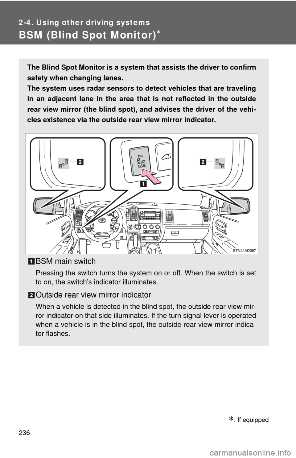 TOYOTA SEQUOIA 2013 2.G Owners Manual 236
2-4. Using other driving systems
BSM (Blind Spot Monitor)
: If equipped
The Blind Spot Monitor is a system that assists the driver to confirm
safety when changing lanes.
The system uses rada TOYOTA SEQUOIA 2013 2.G Owners Manual 236
2-4. Using other driving systems
BSM (Blind Spot Monitor)
: If equipped
The Blind Spot Monitor is a system that assists the driver to confirm
safety when changing lanes.
The system uses rada