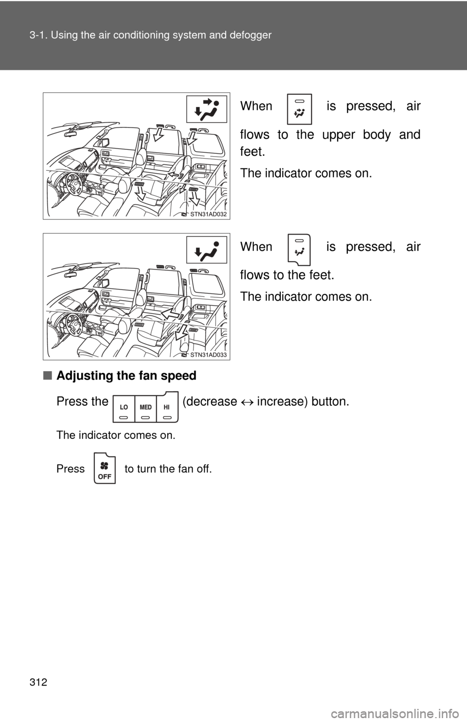 TOYOTA SEQUOIA 2013 2.G Owners Manual 312 3-1. Using the air conditioning system and defogger
When   is pressed, air
flows to the upper body and
feet.
The indicator comes on.
When 
 is pressed, air
flows to the feet.
The indicator comes o