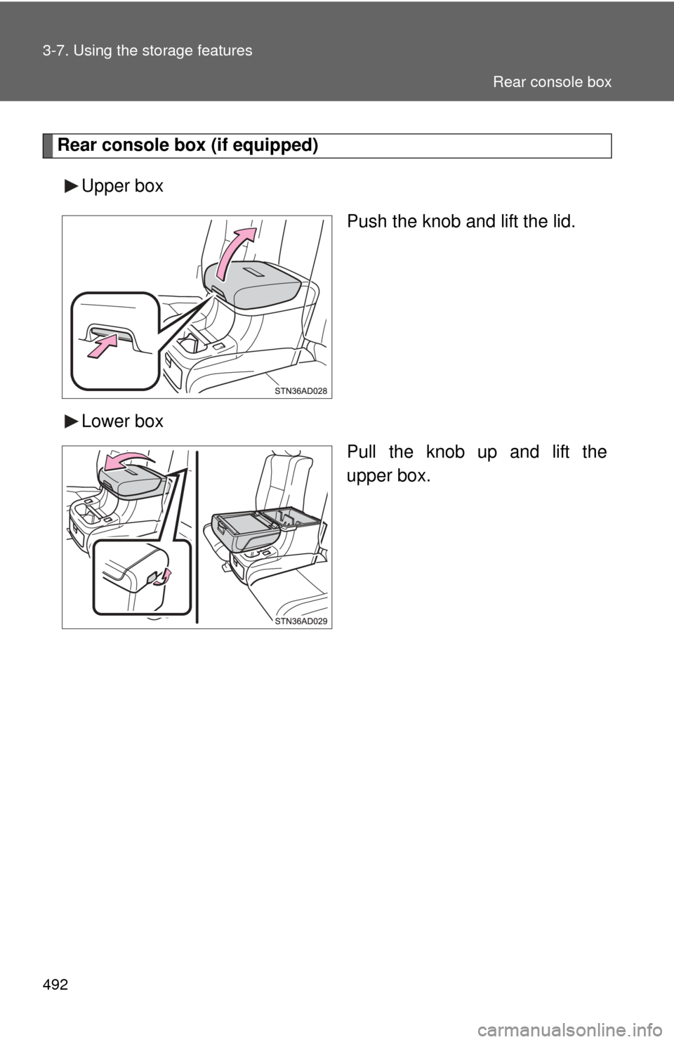 TOYOTA SEQUOIA 2013 2.G Owners Manual 492 3-7. Using the storage features
Rear console box (if equipped)Upper box Push the knob and lift the lid.
Lower box Pull the knob up and lift the
upper box.
Rear console box 