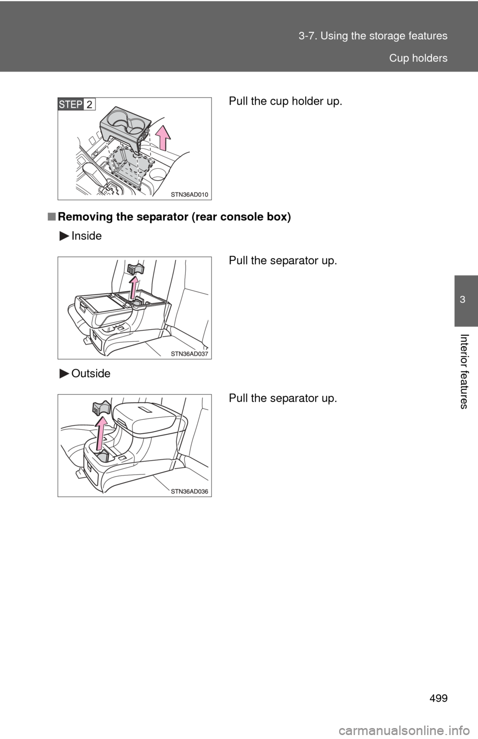 TOYOTA SEQUOIA 2013 2.G Owners Manual 499
3-7. Using the 
storage features
3
Interior features
■Removing the separator (rear console box)
Inside
Outside
Pull the cup holder up.
Pull the separator up.
Pull the separator up.
Cup holders 
