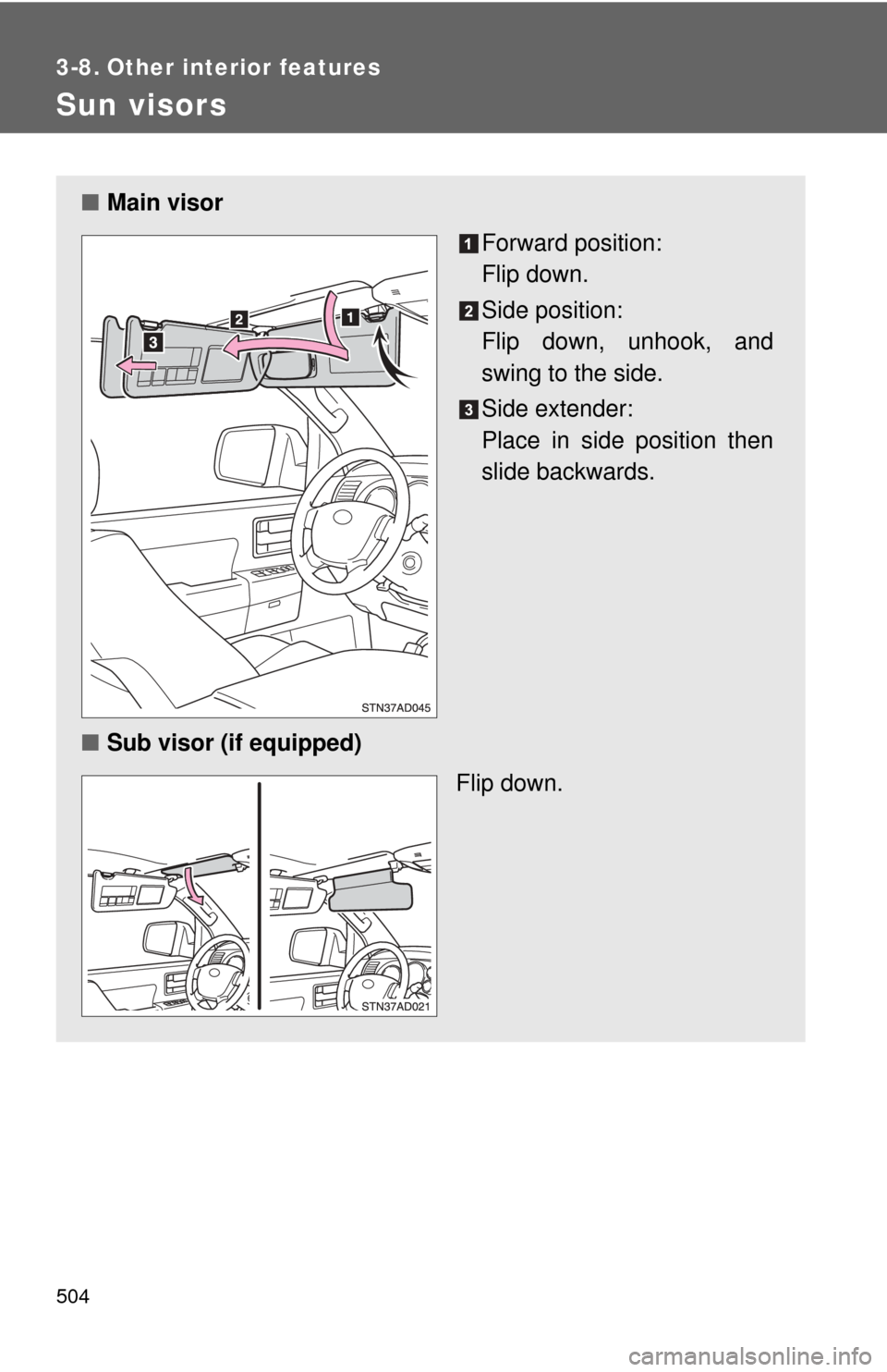 TOYOTA SEQUOIA 2013 2.G Owners Manual 504
3-8. Other interior features
Sun visors
■Main visor
Forward position: 
Flip down.
Side position: 
Flip down, unhook, and
swing to the side.
Side extender:
Place in side position then
slide backw