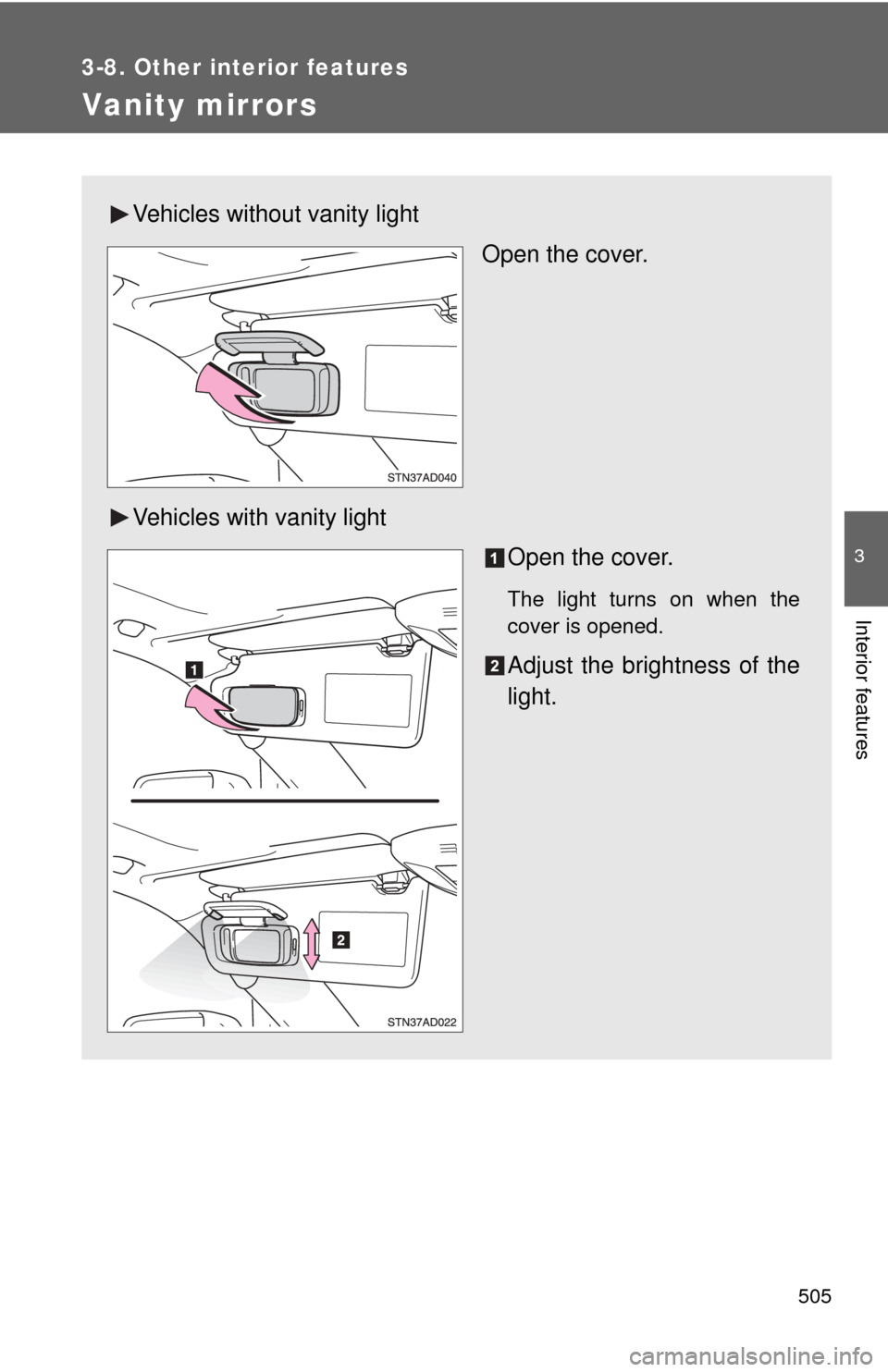 TOYOTA SEQUOIA 2013 2.G Owners Manual 505
3-8. Other interior features
3
Interior features
Vanity mirrors
Vehicles without vanity lightOpen the cover.
Vehicles with vanity light Open the cover.
The light turns on when the
cover is opened.