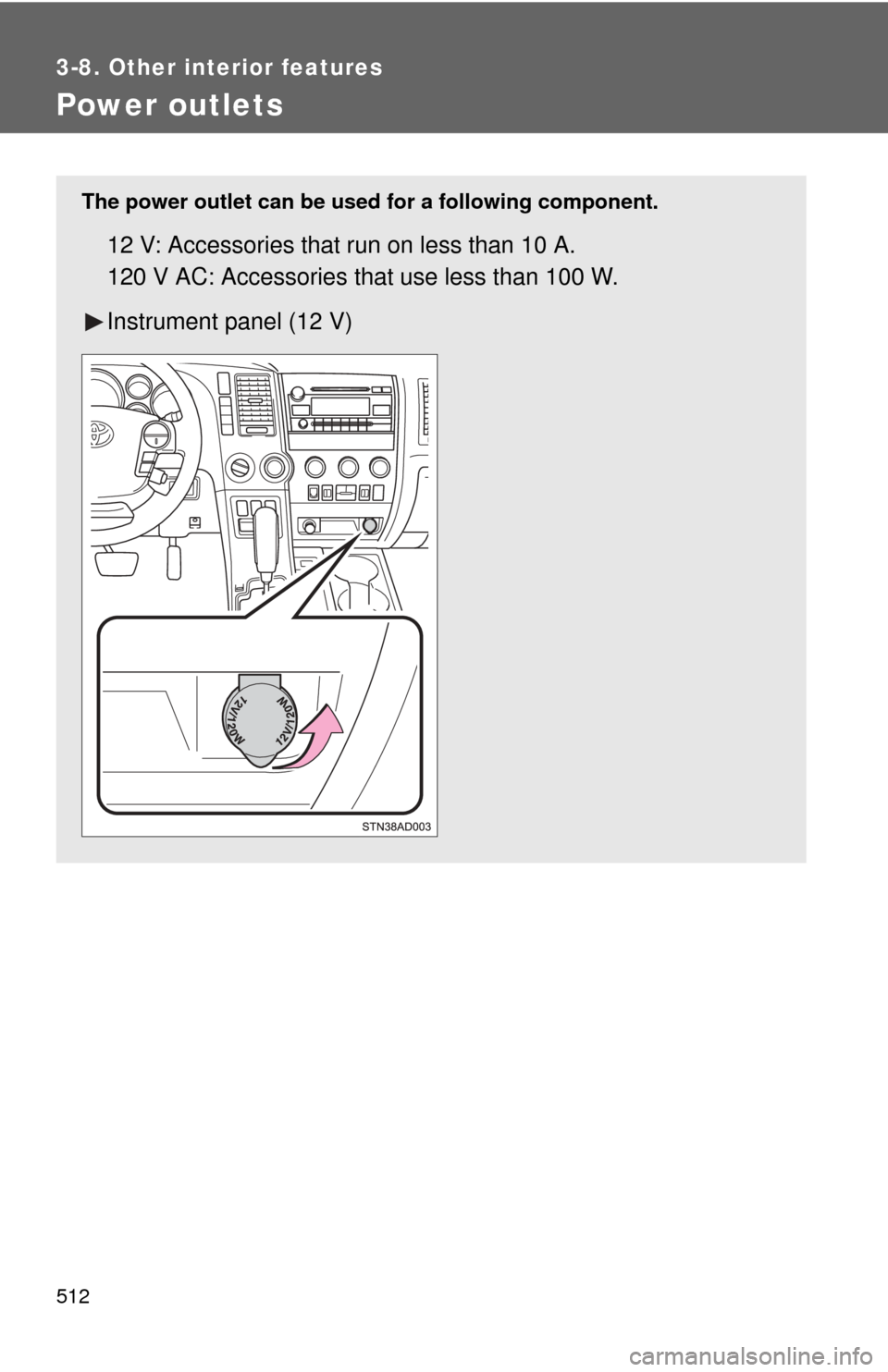 TOYOTA SEQUOIA 2013 2.G Owners Manual 512
3-8. Other interior features
Power outlets
The power outlet can be used for a following component.
12 V: Accessories that run on less than 10 A.
120 V AC: Accessories that use less than 100 W.
Ins