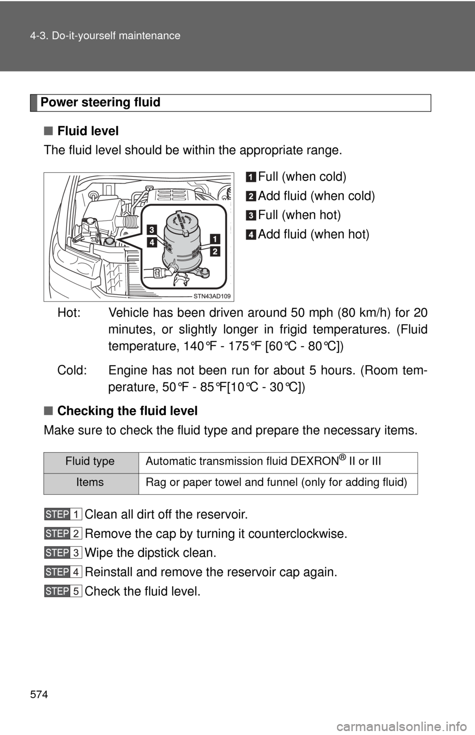 TOYOTA SEQUOIA 2013 2.G Owners Manual 574 4-3. Do-it-yourself maintenance
Power steering fluid■ Fluid level
The fluid level should be within the appropriate range.
Full (when cold)
Add fluid (when cold)
Full (when hot)
Add fluid (when h TOYOTA SEQUOIA 2013 2.G Owners Manual 574 4-3. Do-it-yourself maintenance
Power steering fluid■ Fluid level
The fluid level should be within the appropriate range.
Full (when cold)
Add fluid (when cold)
Full (when hot)
Add fluid (when h