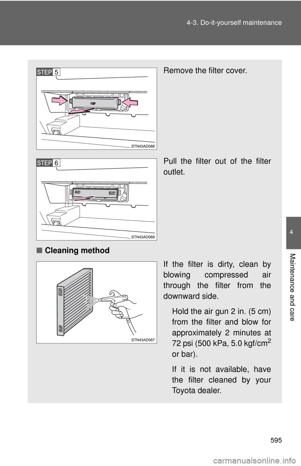 TOYOTA SEQUOIA 2013 2.G Owners Manual 595
4-3. Do-it-yourself maintenance
4
Maintenance and care
Remove the filter cover.
Pull the filter out of the filter
outlet.
■ Cleaning method
If the filter is dirty, clean by
blowing compressed ai