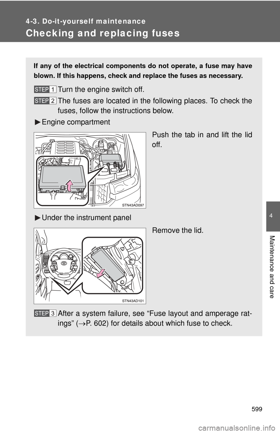 TOYOTA SEQUOIA 2013 2.G Owners Manual 599
4-3. Do-it-yourself maintenance
4
Maintenance and care
Checking and replacing fuses
If any of the electrical components do not operate, a fuse may have
blown. If this happens, check and replace th