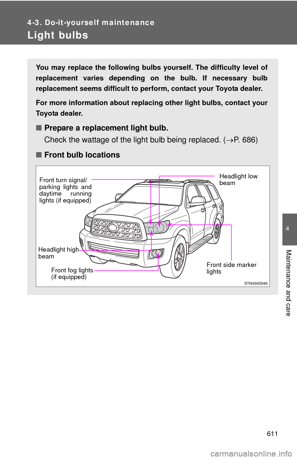TOYOTA SEQUOIA 2013 2.G Owners Manual 611
4-3. Do-it-yourself maintenance
4
Maintenance and care
Light bulbs
You may replace the following bulbs yourself. The difficulty level of
replacement varies depending on the bulb. If necessary bulb